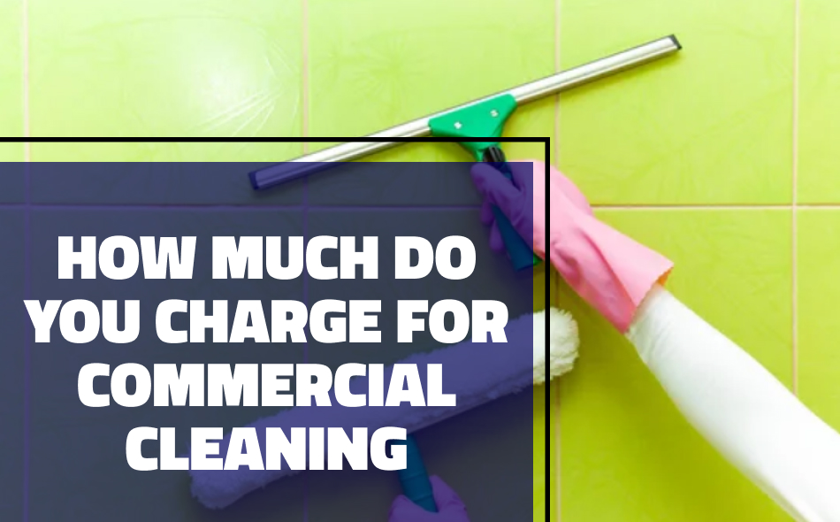 How Much Do You Charge for Commercial Cleaning
